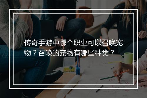 传奇手游中哪个职业可以召唤宠物？召唤的宠物有哪些种类？