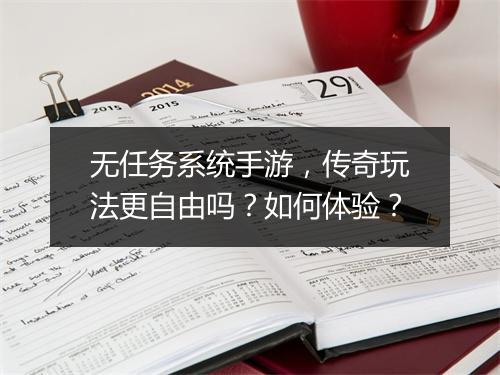 无任务系统手游，传奇玩法更自由吗？如何体验？