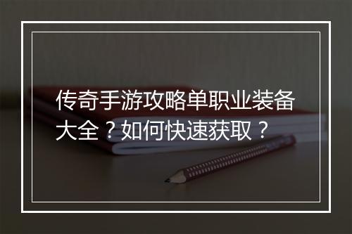 传奇手游攻略单职业装备大全？如何快速获取？