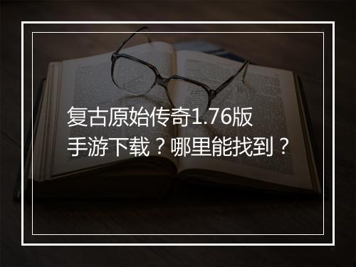 复古原始传奇1.76版手游下载？哪里能找到？