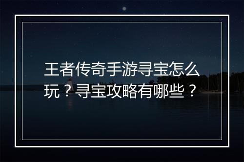 王者传奇手游寻宝怎么玩？寻宝攻略有哪些？