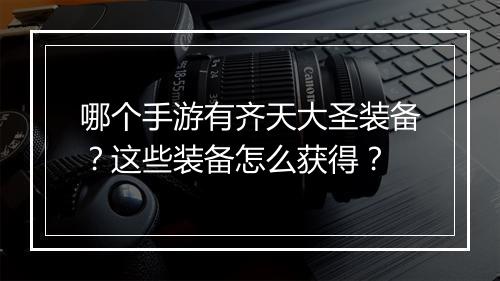 哪个手游有齐天大圣装备？这些装备怎么获得？