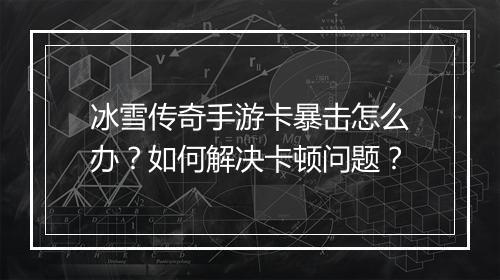 冰雪传奇手游卡暴击怎么办？如何解决卡顿问题？