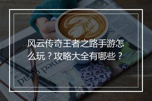 风云传奇王者之路手游怎么玩？攻略大全有哪些？