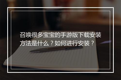 召唤很多宝宝的手游版下载安装方法是什么？如何进行安装？
