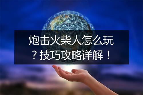 炮击火柴人怎么玩？技巧攻略详解！