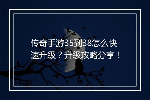 传奇手游35到38怎么快速升级？升级攻略分享！