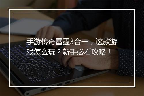 手游传奇雷霆3合一，这款游戏怎么玩？新手必看攻略！