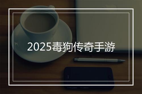 2025毒狗传奇手游