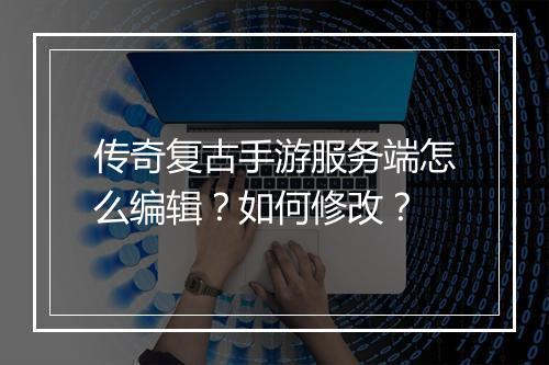 传奇复古手游服务端怎么编辑？如何修改？