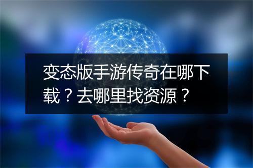 变态版手游传奇在哪下载？去哪里找资源？