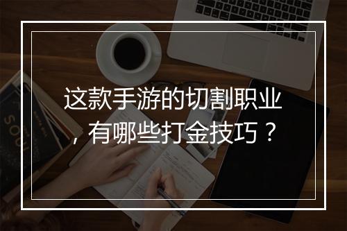 这款手游的切割职业，有哪些打金技巧？