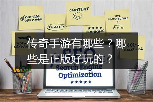 传奇手游有哪些？哪些是正版好玩的？