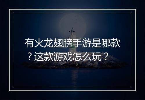有火龙翅膀手游是哪款？这款游戏怎么玩？
