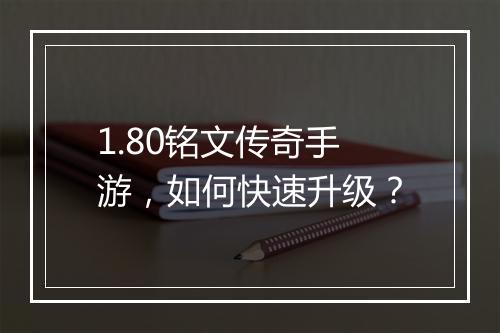 1.80铭文传奇手游，如何快速升级？