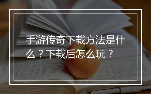 手游传奇下载方法是什么？下载后怎么玩？