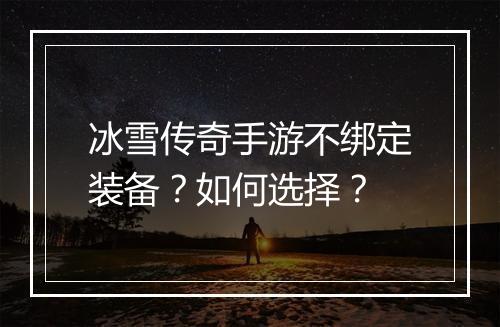 冰雪传奇手游不绑定装备？如何选择？