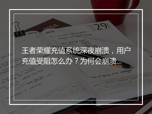 王者荣耀充值系统深夜崩溃，用户充值受阻怎么办？为何会崩溃？