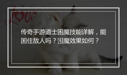 传奇手游道士困魔技能详解，能困住敌人吗？困魔效果如何？
