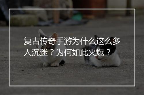复古传奇手游为什么这么多人沉迷？为何如此火爆？