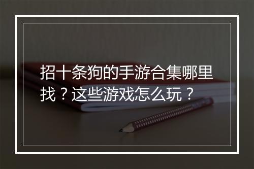招十条狗的手游合集哪里找？这些游戏怎么玩？