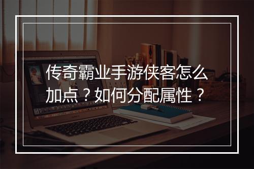 传奇霸业手游侠客怎么加点？如何分配属性？