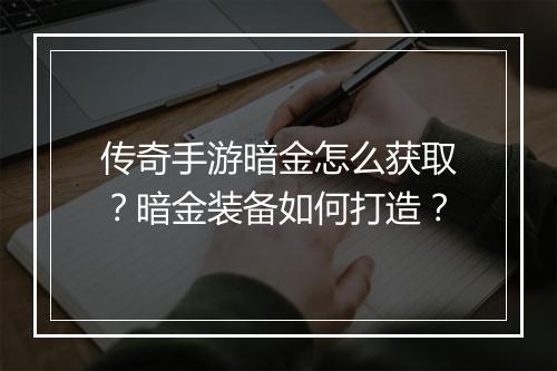 传奇手游暗金怎么获取？暗金装备如何打造？