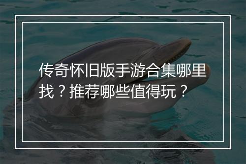 传奇怀旧版手游合集哪里找？推荐哪些值得玩？