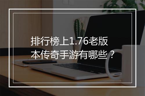 排行榜上1.76老版本传奇手游有哪些？