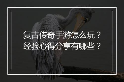 复古传奇手游怎么玩？经验心得分享有哪些？