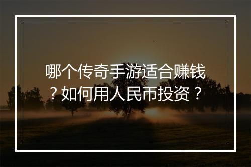 哪个传奇手游适合赚钱？如何用人民币投资？