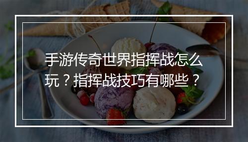 手游传奇世界指挥战怎么玩？指挥战技巧有哪些？