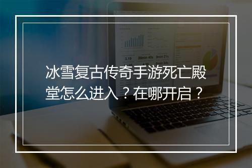 冰雪复古传奇手游死亡殿堂怎么进入？在哪开启？