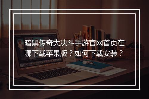 暗黑传奇大决斗手游官网首页在哪下载苹果版？如何下载安装？