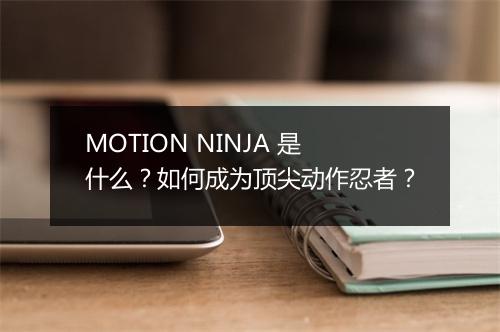 MOTION NINJA 是什么？如何成为顶尖动作忍者？