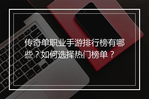 传奇单职业手游排行榜有哪些？如何选择热门榜单？