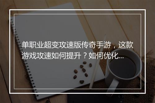单职业超变攻速版传奇手游，这款游戏攻速如何提升？如何优化操作？