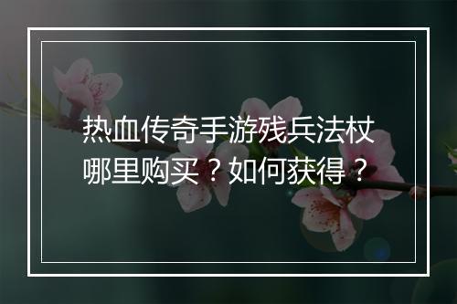 热血传奇手游残兵法杖哪里购买？如何获得？