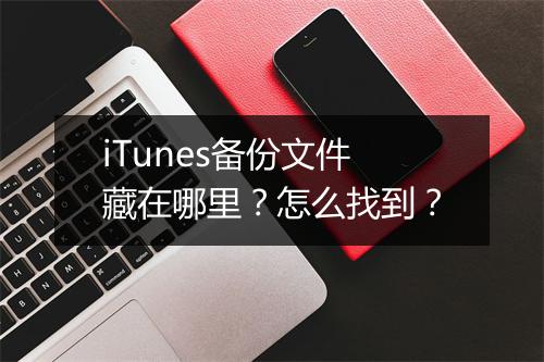 iTunes备份文件藏在哪里？怎么找到？