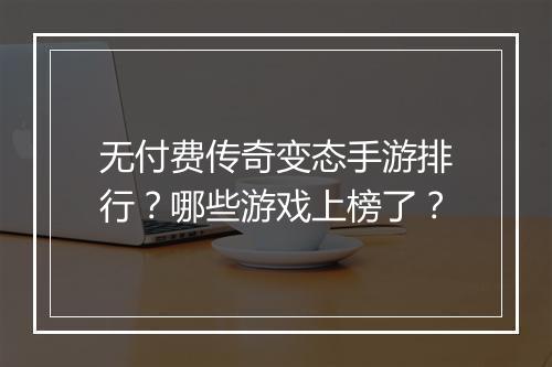 无付费传奇变态手游排行？哪些游戏上榜了？
