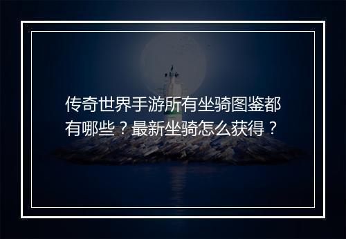 传奇世界手游所有坐骑图鉴都有哪些？最新坐骑怎么获得？