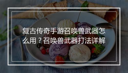 复古传奇手游召唤兽武器怎么用？召唤兽武器打法详解