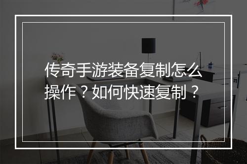 传奇手游装备复制怎么操作？如何快速复制？