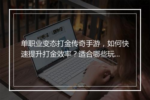 单职业变态打金传奇手游，如何快速提升打金效率？适合哪些玩家？