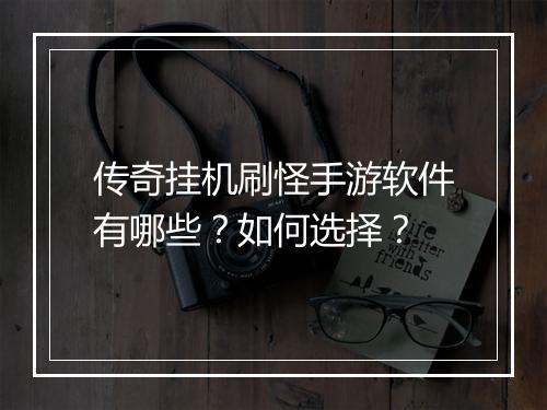 传奇挂机刷怪手游软件有哪些？如何选择？
