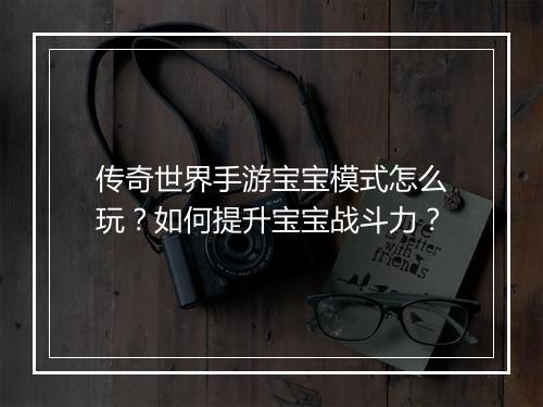 传奇世界手游宝宝模式怎么玩？如何提升宝宝战斗力？
