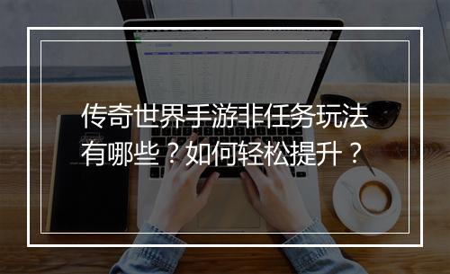 传奇世界手游非任务玩法有哪些？如何轻松提升？