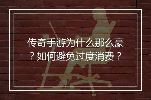 传奇手游为什么那么豪？如何避免过度消费？
