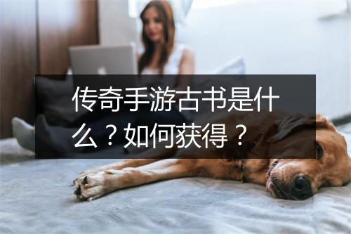 传奇手游古书是什么？如何获得？