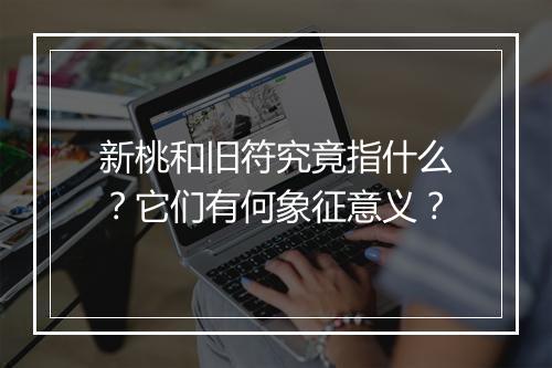 新桃和旧符究竟指什么？它们有何象征意义？